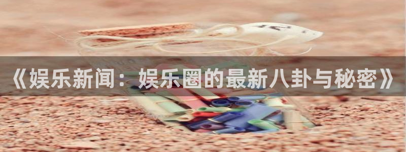壹号大舞台娱乐传媒：《娱乐新闻：娱乐圈的最新八卦与秘密》