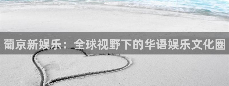 欧陆平台.ccmpc正版官网版下载：葡京新娱乐：全球视野下的华语娱乐文化圈