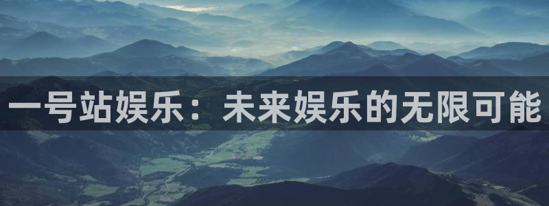 欧陆平台官网：一号站娱乐：未来娱乐的无限可能